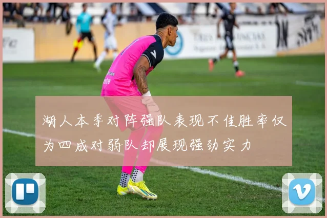 湖人本季对阵强队表现不佳胜率仅为四成对弱队却展现强劲实力
