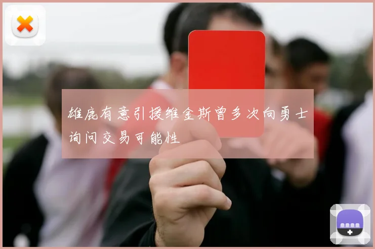 雄鹿有意引援维金斯曾多次向勇士询问交易可能性
