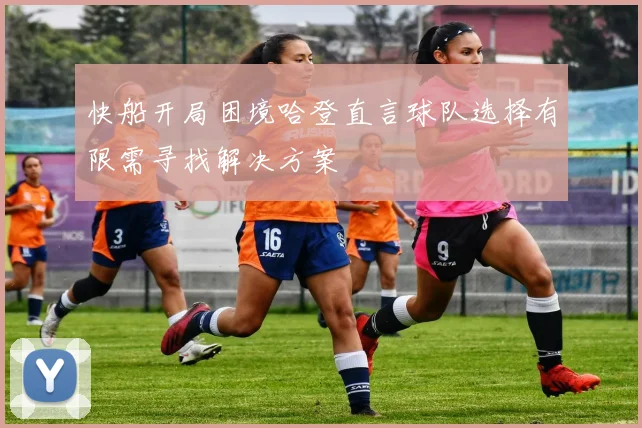 快船开局困境哈登直言球队选择有限需寻找解决方案