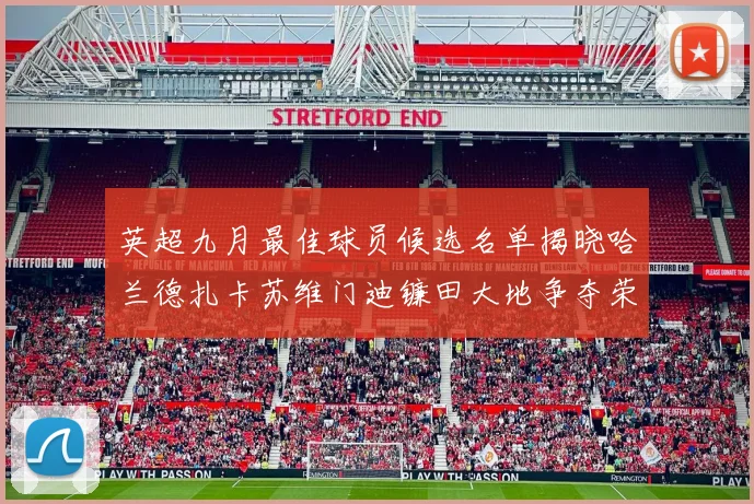 英超九月最佳球员候选名单揭晓哈兰德扎卡苏维门迪镰田大地争夺荣誉