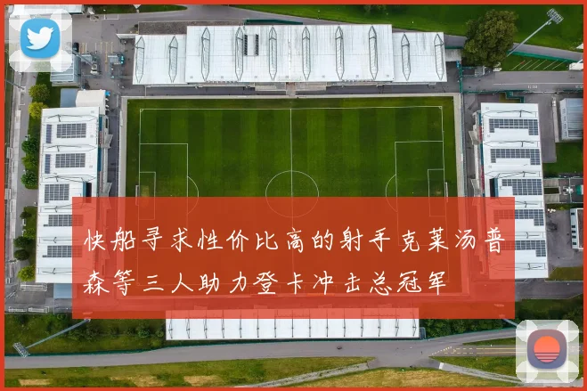 快船寻求性价比高的射手克莱汤普森等三人助力登卡冲击总冠军