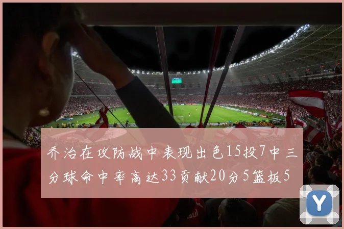 乔治在攻防战中表现出色15投7中三分球命中率高达33贡献20分5篮板5助攻
