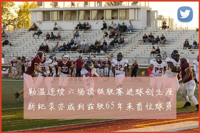 勒温连续六场顶级联赛进球创生涯新纪录亦成利兹联65年来首位球员