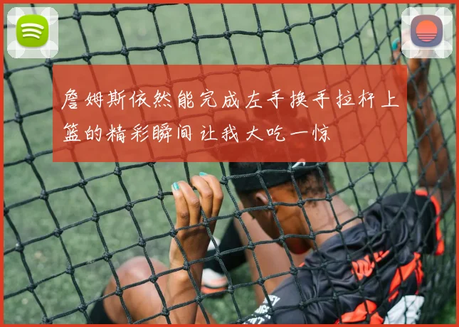 詹姆斯依然能完成左手换手拉杆上篮的精彩瞬间让我大吃一惊