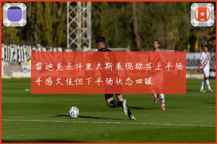 雷迪克点评里夫斯表现称其上半场手感欠佳但下半场状态回暖