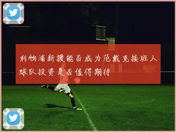 利物浦新援能否成为范戴克接班人球队投资是否值得期待
