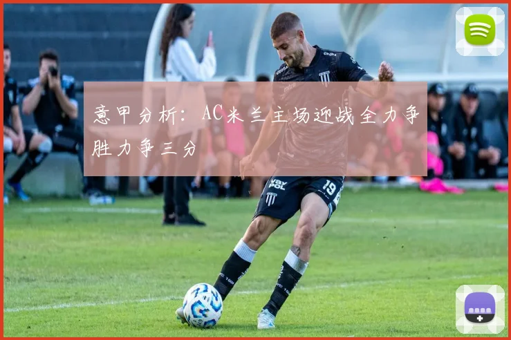 意甲分析：AC米兰主场迎战全力争胜力争三分