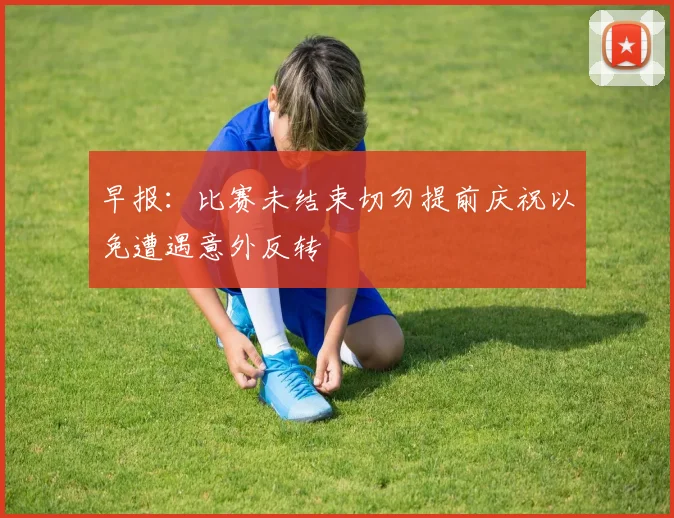 早报：比赛未结束切勿提前庆祝以免遭遇意外反转
