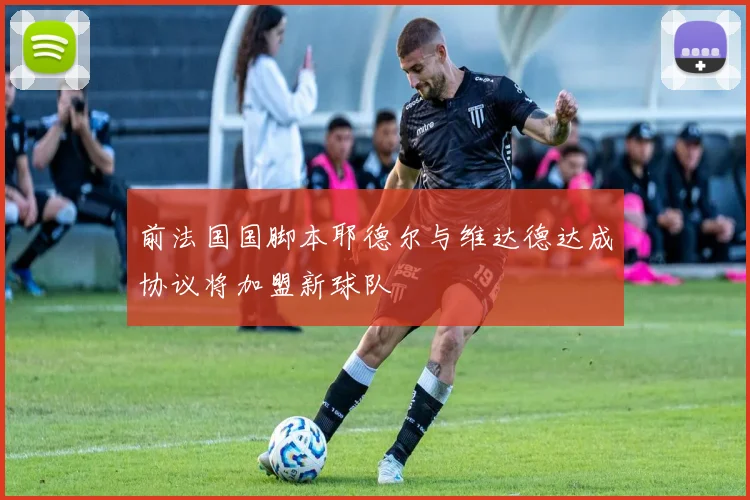 前法国国脚本耶德尔与维达德达成协议将加盟新球队