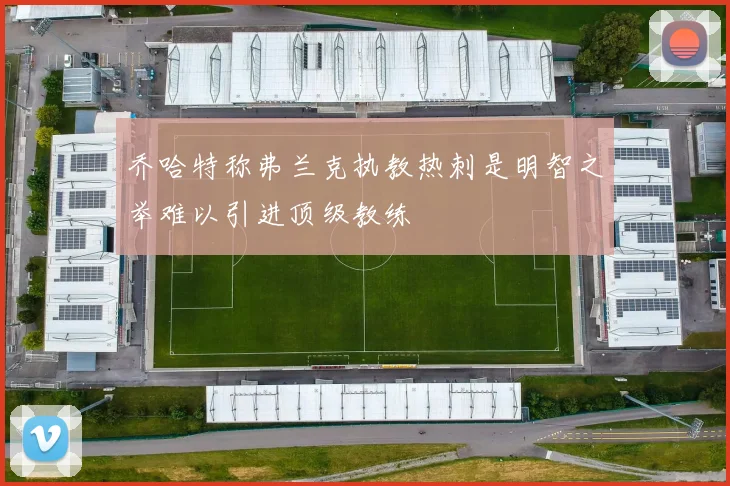 乔哈特称弗兰克执教热刺是明智之举难以引进顶级教练