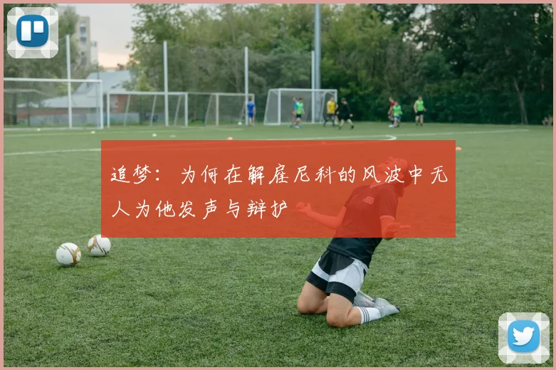 追梦：为何在解雇尼科的风波中无人为他发声与辩护