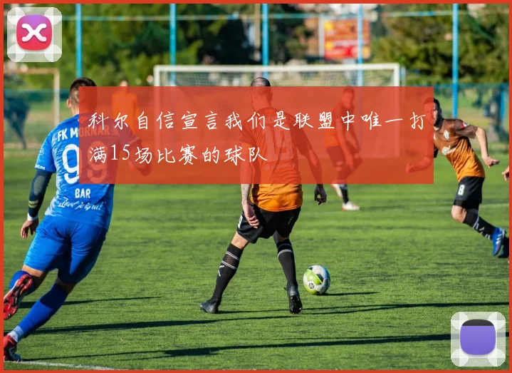 科尔自信宣言我们是联盟中唯一打满15场比赛的球队